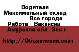 -Водители  › Максимальный оклад ­ 45 000 - Все города Работа » Вакансии   . Амурская обл.,Зея г.